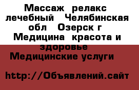 Массаж- релакс, лечебный - Челябинская обл., Озерск г. Медицина, красота и здоровье » Медицинские услуги   